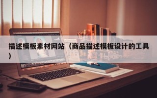 乌海描述模板素材网站（商品描述模板设计的工具）