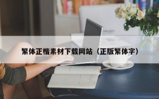 乌海繁体正楷素材下载网站（正版繁体字）
