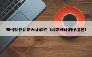 乌海如何制作网站设计软件（网站设计制作流程）