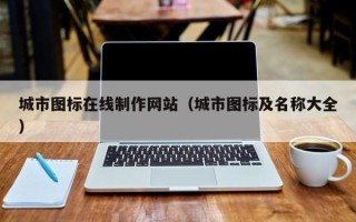 乌海城市图标在线制作网站（城市图标及名称大全）