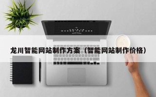 乌海龙川智能网站制作方案（智能网站制作价格）
