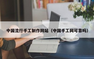 乌海中国流行手工制作网站（中国手工网可靠吗）
