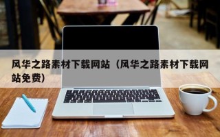 乌海风华之路素材下载网站（风华之路素材下载网站免费）